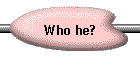 Who he?